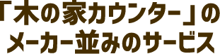 「木の家カウンター」のメーカー並みのサービス